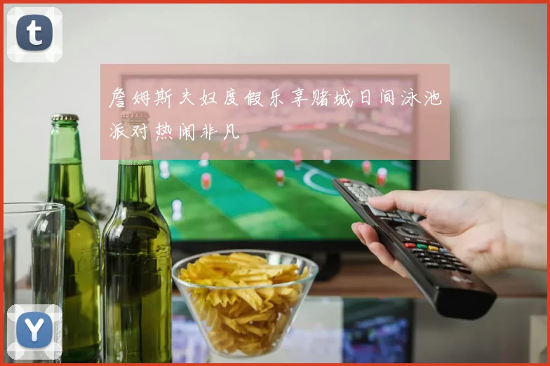 詹姆斯夫妇度假乐享赌城日间泳池派对热闹非凡