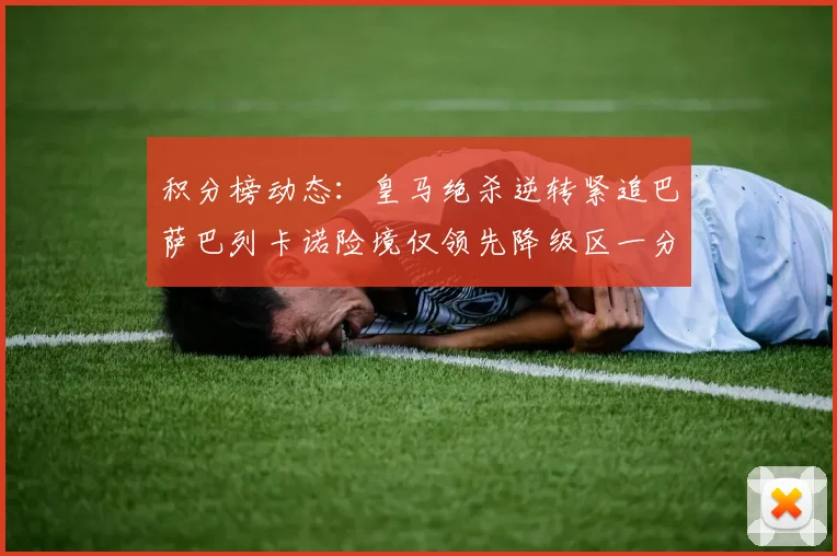 积分榜动态：皇马绝杀逆转紧追巴萨巴列卡诺险境仅领先降级区一分