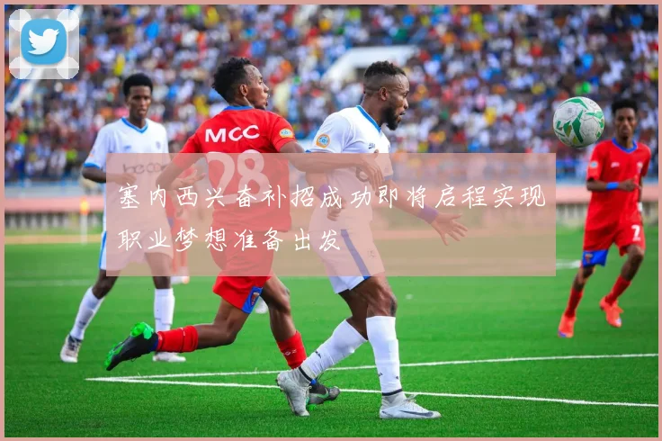 塞内西兴奋补招成功即将启程实现职业梦想准备出发